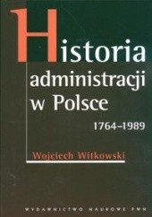 Okładka książki Historia administracji w Polsce 1764-1989 Wojciech Witkowski