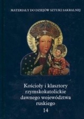 Okładka książki Kościoły i klasztory rzymskokatolickie dawnego województwa ruskiego. T. 14 Andrzej Betlej