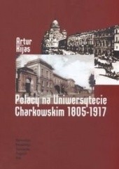 Okładka książki Polacy na Uniwersytecie Charkowskim 1805-1917 Artur Kijas