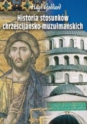 Okładka książki Historia stosunków chrześcijańsko-muzułmańskich Hugh Goddard, Sylwester Zalewski