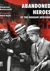 Okładka książki Abandoned Heroes of The Warsaw Uprising Władysław Bartoszewski