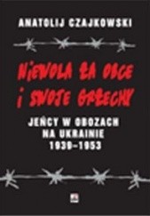Okładka książki Niewola za obce i swoje grzechy. Jeńcy w obozach na Ukrainie 1938-1953 Anatolij Czajkowski