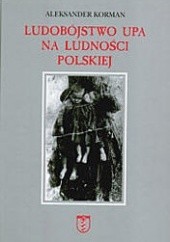 Okładka książki Ludobójstwo UPA na ludności polskiej Aleksander Korman