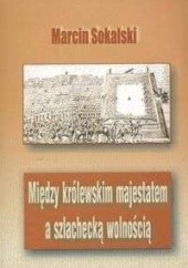 Okładka książki Między królewskim majestatem a szlachecką wolnością. Podstaw Marcin Sokalski