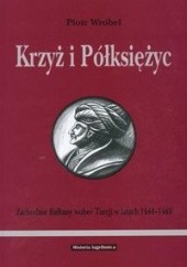 Okładka książki Krzyż i półksiężyc. Zachodnie Bałkany wobec Turcji w latach 1444-1463 Piotr Wróbel