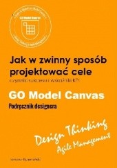 Okładka książki GO Model Canvas.Jak w zwinny sposób projektować cele, czynniki sukcesu i wskaźniki KPI. Podręcznik designera Tomasz Krzemiński