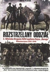 Rozstrzelany oddział. 3 Wileńska Brygada NZW kapitana Rajsa "Burego". Białostoczyzna 1945-1946