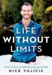 Okładka książki Life Without Limits: Inspiration for a Ridiculously Good Life Nick Vujicic