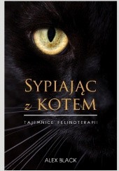 Okładka książki Sypiając z kotem. Tajemnice felinoterapii Alex Black