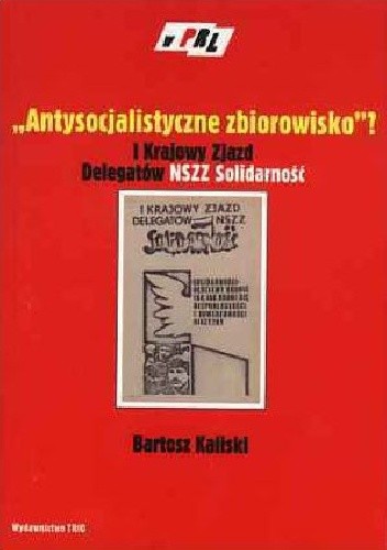 Okładka książki "Antysocjalistyczne zbiorowisko"? I Krajowy Zjazd Delegatów NSZZ Solidarność Bartosz Kaliski