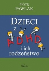 Okładka książki Dzieci z ADHD i ich rodzeństwo. Teoria,badania i praktyka. Piotr Pawlak
