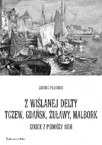Okładka książki Z wiślanej delty. Tczew, Gdańsk, Żuławy, Malbork. Szkice z podróży 1856 Ludwig Passarge