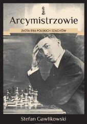 Okładka książki Arcymistrzowie. Złota era polskich szachów Stefan Gawlikowski