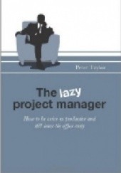 The Lazy Project Manager: How to be twice as productive and still leave the office early