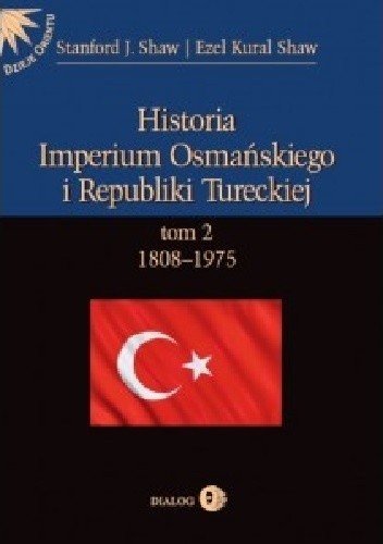 Okładka książki Historia Imperium Osmańskiego i Republiki Tureckiej. Tom II: 1808-1975 Ezel Kural Shaw, Stanford J. Shaw