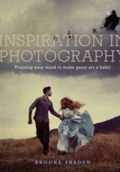 Okładka książki Inspiration in Photography: Training your mind to make great art a habit Brooke Shaden