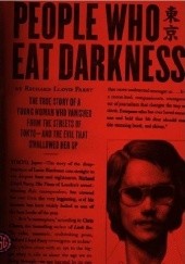 Okładka książki People Who Eat Darkness: The True Story of a Young Woman Who Vanished from the Streets of Tokyo--and the Evil That Swallowed Her Up Richard Lloyd Parry