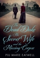 Okładka książki The Dead Duke, His Secret Wife and the Missing Corpse Piu Marie Eatwell