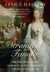 Okładka książki The Strangest Family: The Private Lives of George III, Queen Charlotte and the Hanoverians Janice Hadlow