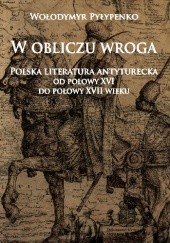 Okładka książki W obliczu wroga. Polska literatura antyturecka od połowy XVI do połowy XVII wieku