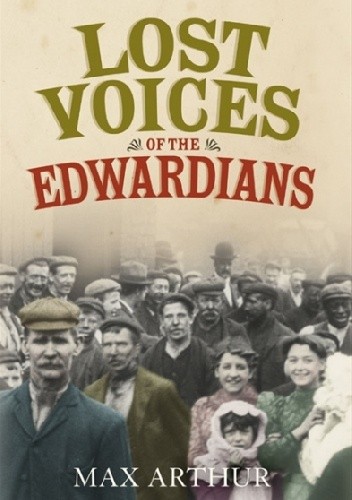 Okładka książki Lost Voices of the Edwardians: 1901–1910 in Their Own Words Max Arthur