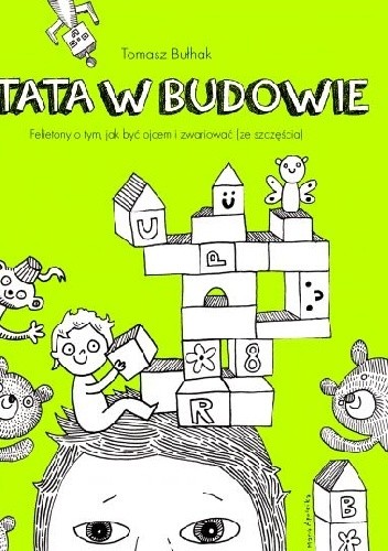 Okładka książki TATA W BUDOWIE. FELIETONY O TYM, JAK BYĆ OJCEM I ZWARIOWAĆ (ZE SZCZĘŚCIA) Tomasz Bułhak