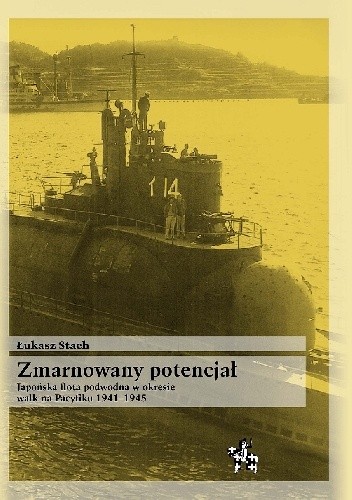 Okładka książki Zmarnowany potencjał. Japońska flota podwodna w okresie walk na Pacyfiku 1941-1945 Łukasz Stach