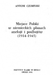Okładka książki Miejsce Polski w niemieckich planach aneksji i podbojów (1914-1945) Antoni Czubiński