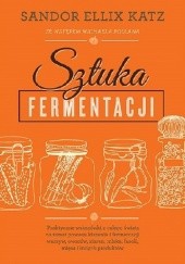 Okładka książki Sztuka fermentacji. Praktyczne wskazówki z całego świata na temat procesu kiszenia i fermentacji warzyw, owoców, miodu, ziaren, nabiału, strączków i innych produktów
