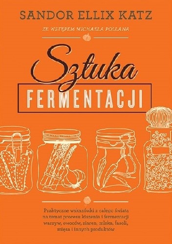 Okładka książki Sztuka fermentacji. Praktyczne wskazówki z całego świata na temat procesu kiszenia i fermentacji warzyw, owoców, miodu, ziaren, nabiału, strączków i innych produktów Sandor Ellix Katz