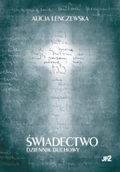 Okładka książki Świadectwo. Dziennik duchowy Alicja Lenczewska