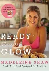 Okładka książki Ready, Steady, Glow: Fast, Fresh Food Designed for Real Life Madeleine Shaw