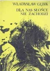 Okładka książki Dla nas słońce nie zachodzi Władysław Gębik