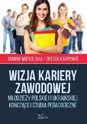 Okładka książki Wizja kariery zawodowej młodzieży polskiej i ukraińskiej kończącej studia pedagogiczne Oresta Karpenko, Joanna Wierzejska