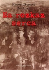 Okładka książki Na rozkaz serca Jolanta Białek, Henryk Pawelec, Zbigniewa Pawelec