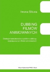 Okładka książki Dubbing filmów animowanych. Strategie translatorskie w polskim dubbingu anglojęzycznych filmów animowanych Iwona Sikora