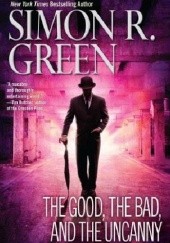 Okładka książki The Good, the Bad, and the Uncanny Simon R. Green