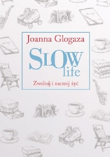 Okładka książki Slow Life. Zwolnij i zacznij żyć Joanna Glogaza
