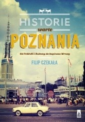 Okładka książki Historie warte Poznania. Od Pewuki i Baltony do kapitana Wrony Filip Czekała
