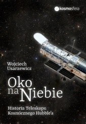 Oko na niebie. Historia Teleskopu Kosmicznego Hubble'a