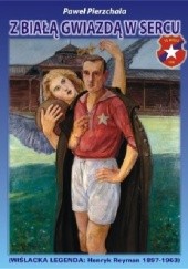 Okładka książki Z Białą Gwiazdą w sercu. Wiślacka Legenda: Henryk Reyman 1897-1963 Paweł Pierzchała