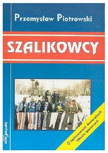 Okładka książki Szalikowcy: o zachowaniach dewiacyjnych kibiców sportowych Przemysław Piotrowski