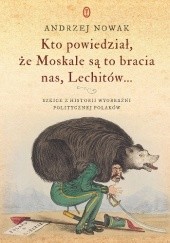 Okładka książki Kto powiedział, że Moskale są to bracia nas, Lechitów... Szkice z historii wyobraźni politycznej Polaków Andrzej Nowak (historyk)