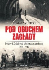 Pod obuchem zagłady. Polacy i Żydzi pod okupacją niemiecką w latach 1939-1942.