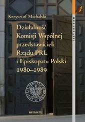 Okładka książki Działalność Komisji Wspólnej przedstawicieli Rządu PRL i Episkopatu Polski 1980–1989 Krzysztof Michalski