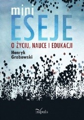 Okładka książki MINIESEJE O ŻYCIU, NAUCE I EDUKACJI Henryk Grabowski