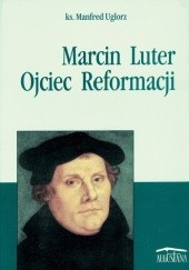 Okładka książki Marcin Luter. Ojciec Reformacji Manfred Uglorz