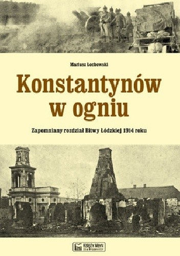 Okładka książki Konstantynów w ogniu Zapomniany rozdział Bitwy Łódzkiej 1914 roku Mariusz Łochowski