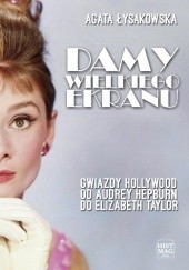 Okładka książki Damy wielkiego ekranu: Gwiazdy Hollywood od Audrey Hepburn do Elizabeth Taylor Agata Łysakowska