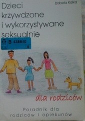 Okładka książki Dzieci krzywdzone i wykorzystywane seksualnie : dla rodziców : poradnik dla rodziców i opiekunów Izabela Kałka